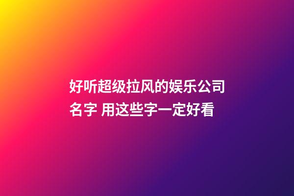 好听超级拉风的娱乐公司名字 用这些字一定好看-第1张-公司起名-玄机派